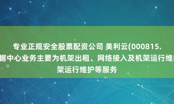 专业正规安全股票配资公司 美利云(000815.SZ)：数据中心业务主要为机架出租、网络接入及机架运行维护等服务
