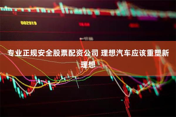 专业正规安全股票配资公司 理想汽车应该重塑新理想