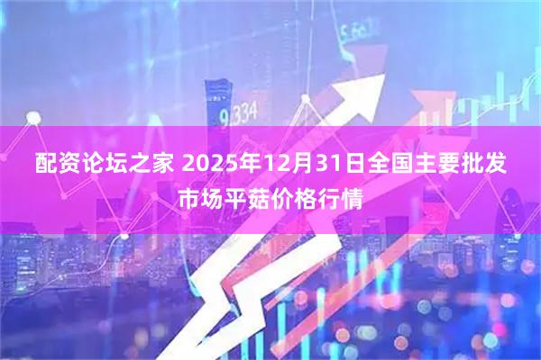 配资论坛之家 2025年12月31日全国主要批发市场平菇价格行情